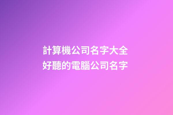 計算機公司名字大全 好聽的電腦公司名字-第1張-公司起名-玄機派